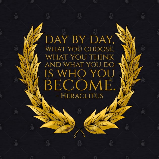 Day by day, what you choose, what you think and what you do is who you become. - Heraclitus by Styr Designs